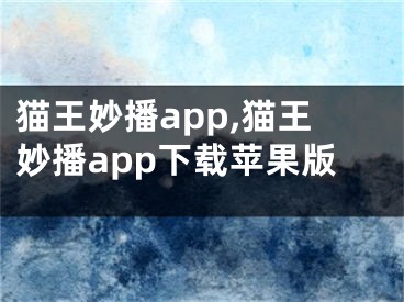 猫王妙播app,猫王妙播app下载苹果版