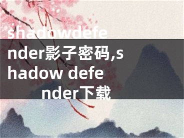 shadowdefender影子密码,shadow defender下载