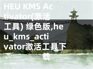 HEU KMS Activator(激活工具) 绿色版,heu_kms_activator激活工具下载