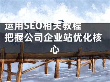 运用SEO相关教程 把握公司企业站优化核心