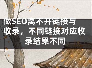 做SEO离不开链接与收录，不同链接对应收录结果不同 