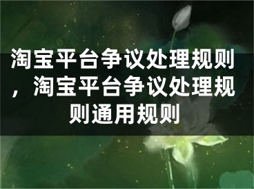 淘宝平台争议处理规则，淘宝平台争议处理规则通用规则