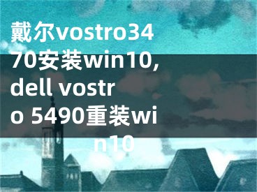 戴尔vostro3470安装win10,dell vostro 5490重装win10