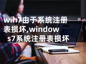 win7由于系统注册表损坏,windows7系统注册表损坏
