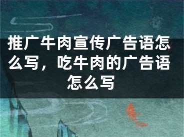 推广牛肉宣传广告语怎么写，吃牛肉的广告语怎么写