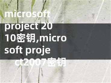 microsoft project 2010密钥,microsoft project2007密钥
