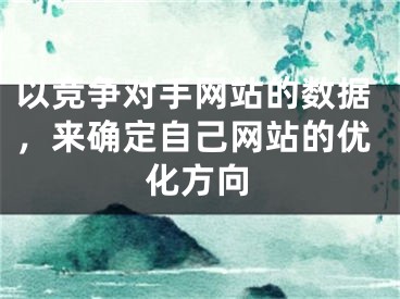 以竞争对手网站的数据，来确定自己网站的优化方向