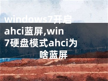 windows7开启ahci蓝屏,win7硬盘模式ahci为啥蓝屏