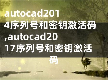 autocad2014序列号和密钥激活码,autocad2017序列号和密钥激活码