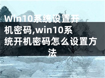 Win10系统设置开机密码,win10系统开机密码怎么设置方法