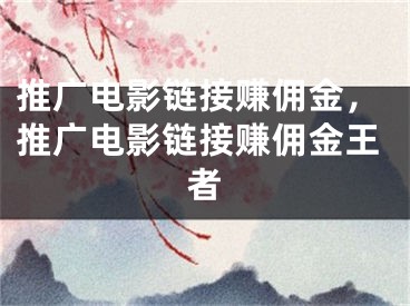 推广电影链接赚佣金，推广电影链接赚佣金王者