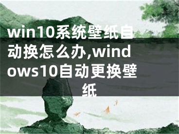 win10系统壁纸自动换怎么办,windows10自动更换壁纸