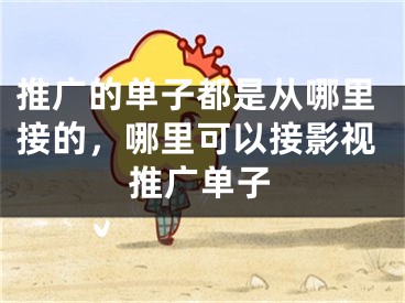 推广的单子都是从哪里接的，哪里可以接影视推广单子