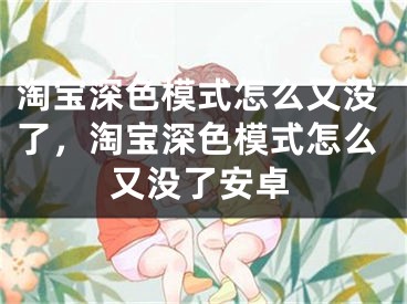 淘宝深色模式怎么又没了，淘宝深色模式怎么又没了安卓