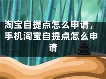 淘宝自提点怎么申请，手机淘宝自提点怎么申请