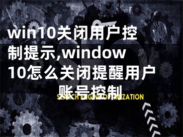 win10关闭用户控制提示,window10怎么关闭提醒用户账号控制
