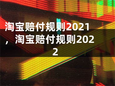 淘宝赔付规则2021，淘宝赔付规则2022