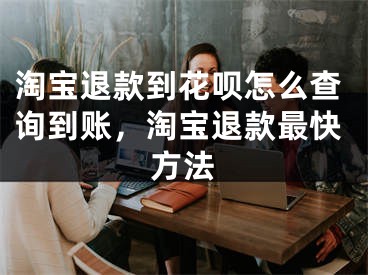 淘宝退款到花呗怎么查询到账，淘宝退款最快方法