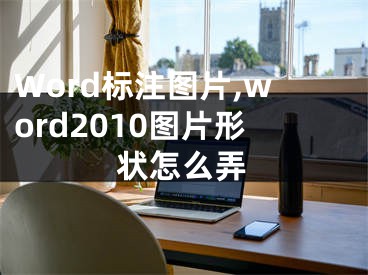 Word标注图片,word2010图片形状怎么弄