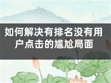 如何解决有排名没有用户点击的尴尬局面