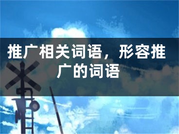 推广相关词语，形容推广的词语