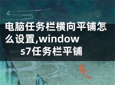 电脑任务栏横向平铺怎么设置,windows7任务栏平铺