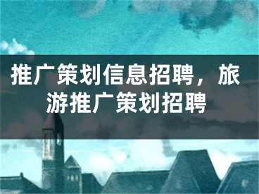 推广策划信息招聘，旅游推广策划招聘