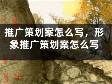 推广策划案怎么写，形象推广策划案怎么写