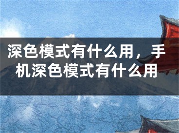 深色模式有什么用，手机深色模式有什么用