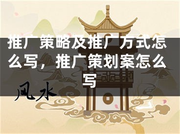 推广策略及推广方式怎么写，推广策划案怎么写