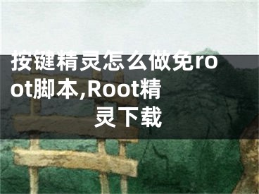 按键精灵怎么做免root脚本,Root精灵下载