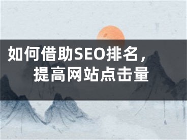 如何借助SEO排名，提高网站点击量