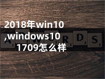 2018年win10,windows10 1709怎么样