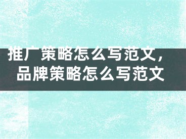 推广策略怎么写范文，品牌策略怎么写范文