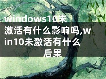 windows10未激活有什么影响吗,win10未激活有什么后果