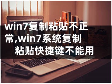 win7复制粘贴不正常,win7系统复制粘贴快捷键不能用