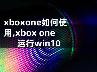xboxone如何使用,xbox one运行win10