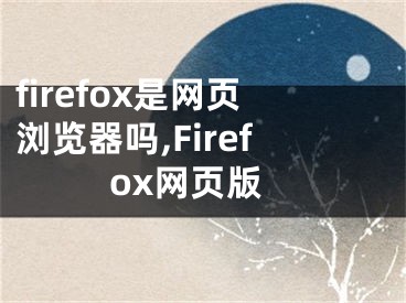 firefox是网页浏览器吗,Firefox网页版