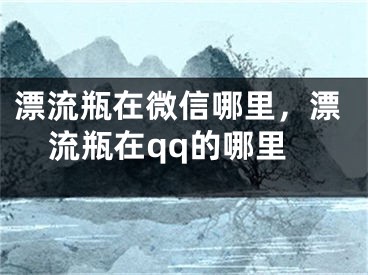 漂流瓶在微信哪里，漂流瓶在qq的哪里