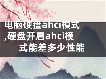 电脑硬盘ahci模式,硬盘开启ahci模式能差多少性能