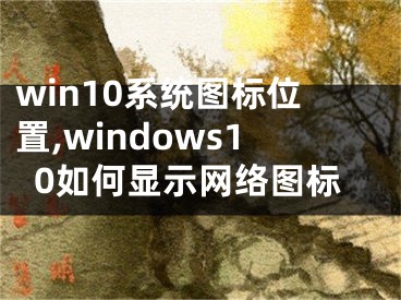 win10系统图标位置,windows10如何显示网络图标