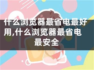 什么浏览器最省电最好用,什么浏览器最省电最安全