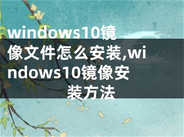 windows10镜像文件怎么安装,windows10镜像安装方法