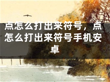 点怎么打出来符号，点怎么打出来符号手机安卓