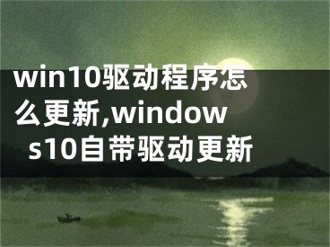win10驱动程序怎么更新,windows10自带驱动更新