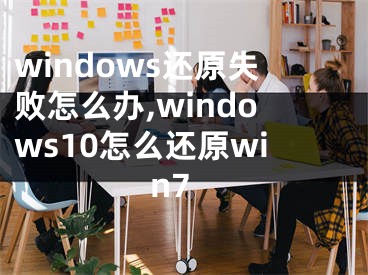 windows还原失败怎么办,windows10怎么还原win7