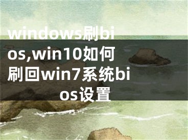 windows刷bios,win10如何刷回win7系统bios设置
