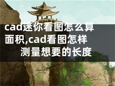 cad迷你看图怎么算面积,cad看图怎样测量想要的长度