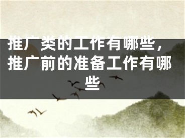 推广类的工作有哪些，推广前的准备工作有哪些