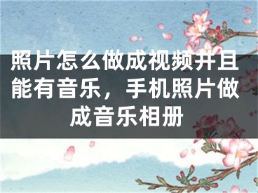 照片怎么做成视频并且能有音乐，手机照片做成音乐相册